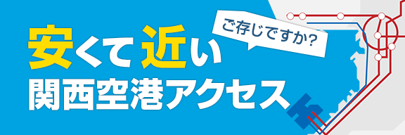 ご存じですか？ 安くて近い関西空港アクセス